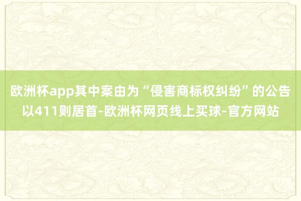 欧洲杯app其中案由为“侵害商标权纠纷”的公告以411则居首-欧洲杯网页线上买球-官方网站