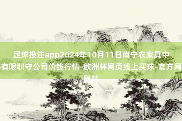 足球投注app2024年10月11日南宁农家具中心有限职守公司价钱行情-欧洲杯网页线上买球-官方网站