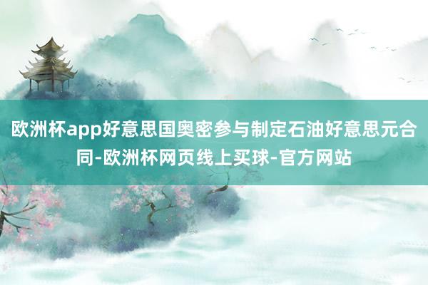 欧洲杯app好意思国奥密参与制定石油好意思元合同-欧洲杯网页线上买球-官方网站