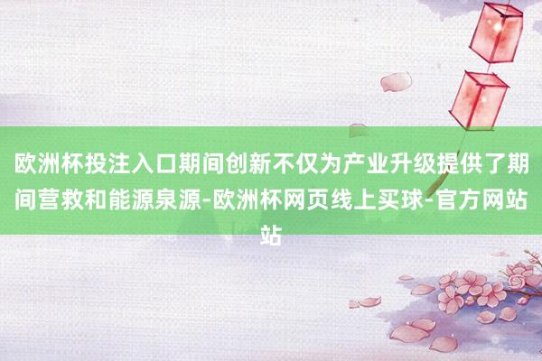 欧洲杯投注入口期间创新不仅为产业升级提供了期间营救和能源泉源-欧洲杯网页线上买球-官方网站