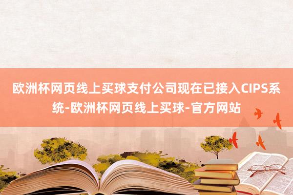 欧洲杯网页线上买球支付公司现在已接入CIPS系统-欧洲杯网页线上买球-官方网站