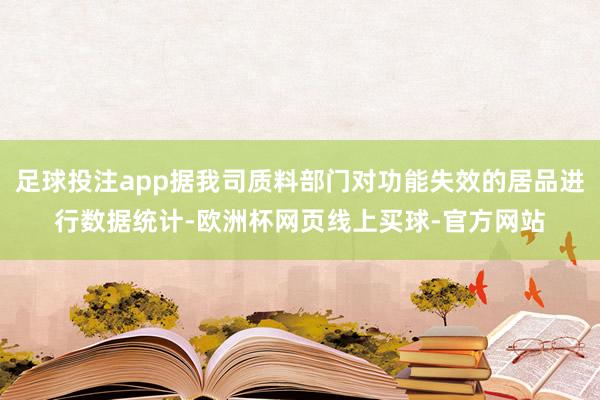 足球投注app据我司质料部门对功能失效的居品进行数据统计-欧洲杯网页线上买球-官方网站