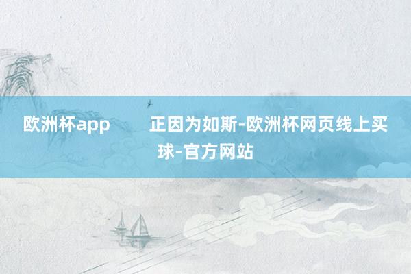 欧洲杯app        正因为如斯-欧洲杯网页线上买球-官方网站