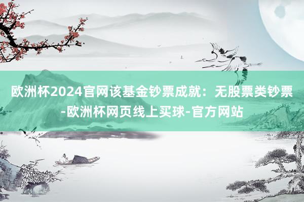 欧洲杯2024官网该基金钞票成就：无股票类钞票-欧洲杯网页线上买球-官方网站