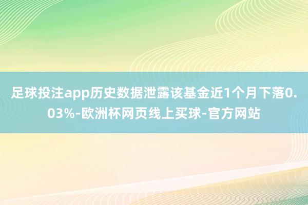 足球投注app历史数据泄露该基金近1个月下落0.03%-欧洲杯网页线上买球-官方网站