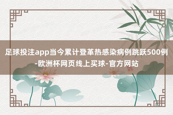 足球投注app当今累计登革热感染病例跳跃500例-欧洲杯网页线上买球-官方网站