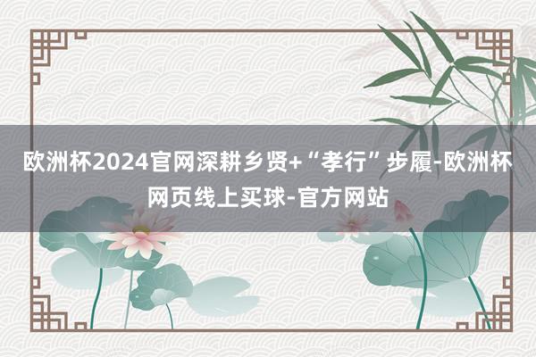 欧洲杯2024官网深耕乡贤+“孝行”步履-欧洲杯网页线上买球-官方网站