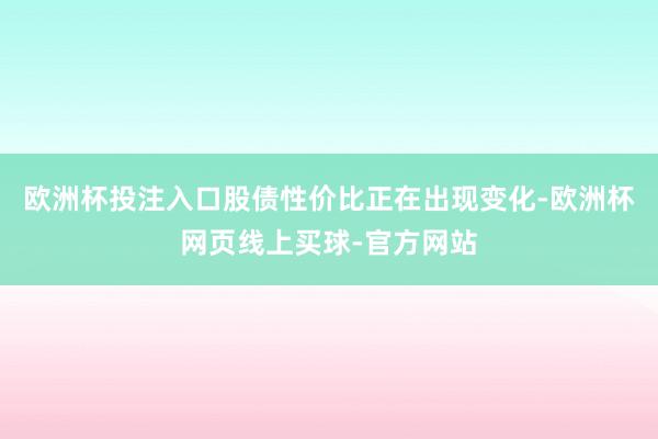 欧洲杯投注入口股债性价比正在出现变化-欧洲杯网页线上买球-官方网站