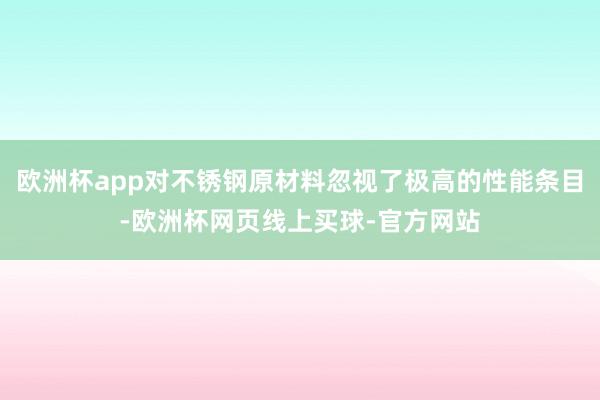 欧洲杯app对不锈钢原材料忽视了极高的性能条目-欧洲杯网页线上买球-官方网站