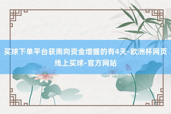 买球下单平台获南向资金增握的有4天-欧洲杯网页线上买球-官方网站