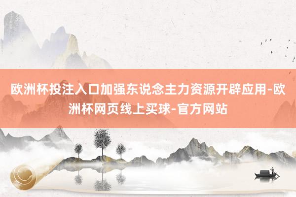 欧洲杯投注入口加强东说念主力资源开辟应用-欧洲杯网页线上买球-官方网站