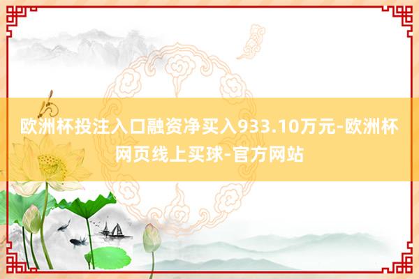 欧洲杯投注入口融资净买入933.10万元-欧洲杯网页线上买球-官方网站