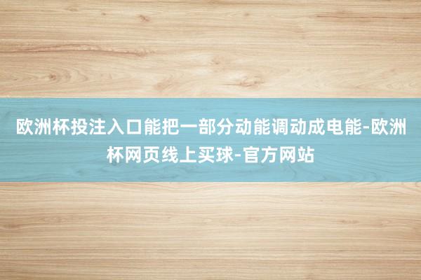 欧洲杯投注入口能把一部分动能调动成电能-欧洲杯网页线上买球-官方网站