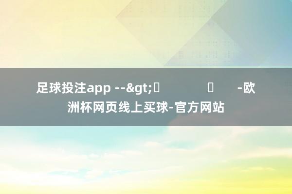 足球投注app -->	            	     -欧洲杯网页线上买球-官方网站