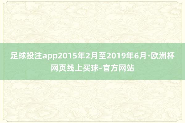 足球投注app2015年2月至2019年6月-欧洲杯网页线上买球-官方网站