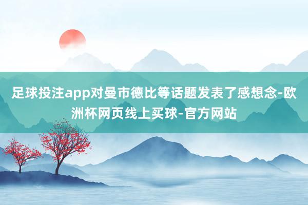 足球投注app对曼市德比等话题发表了感想念-欧洲杯网页线上买球-官方网站