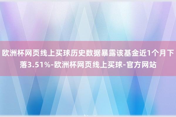 欧洲杯网页线上买球历史数据暴露该基金近1个月下落3.51%-欧洲杯网页线上买球-官方网站