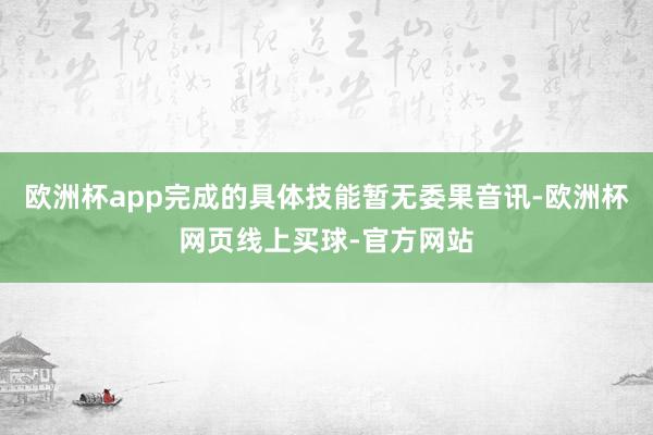 欧洲杯app完成的具体技能暂无委果音讯-欧洲杯网页线上买球-官方网站