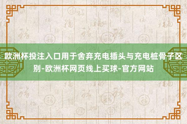 欧洲杯投注入口用于舍弃充电插头与充电桩骨子区别-欧洲杯网页线上买球-官方网站