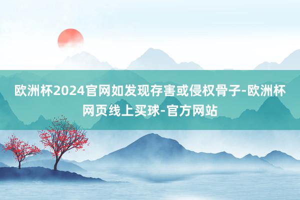 欧洲杯2024官网如发现存害或侵权骨子-欧洲杯网页线上买球-官方网站