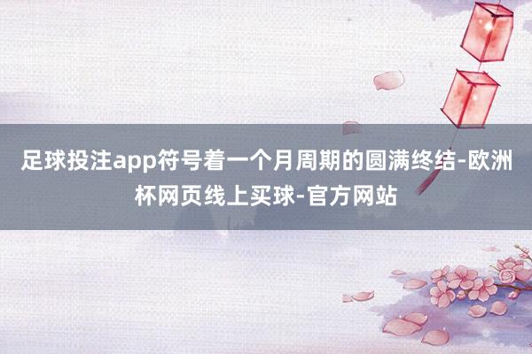 足球投注app符号着一个月周期的圆满终结-欧洲杯网页线上买球-官方网站