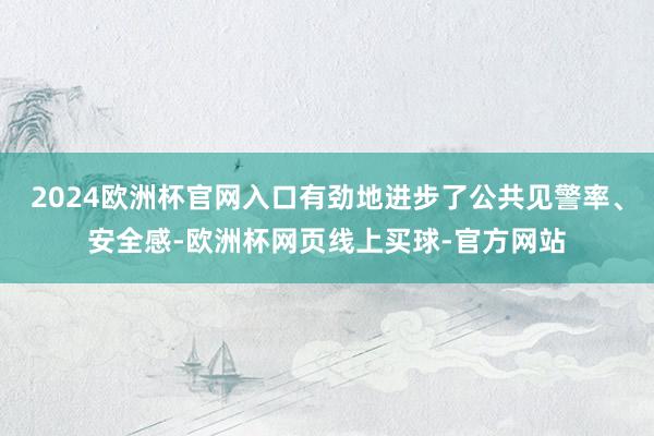 2024欧洲杯官网入口有劲地进步了公共见警率、安全感-欧洲杯网页线上买球-官方网站