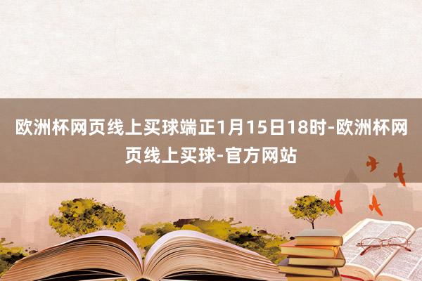 欧洲杯网页线上买球端正1月15日18时-欧洲杯网页线上买球-官方网站