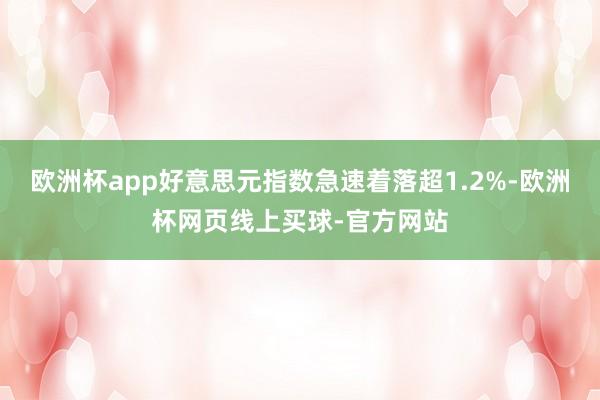 欧洲杯app好意思元指数急速着落超1.2%-欧洲杯网页线上买球-官方网站