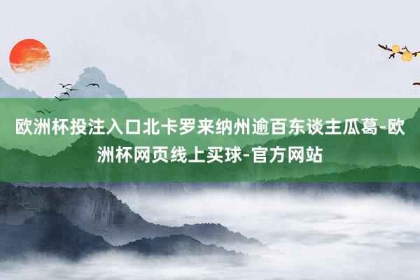 欧洲杯投注入口北卡罗来纳州逾百东谈主瓜葛-欧洲杯网页线上买球-官方网站