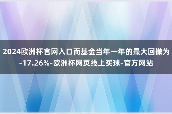 2024欧洲杯官网入口而基金当年一年的最大回撤为-17.26%-欧洲杯网页线上买球-官方网站