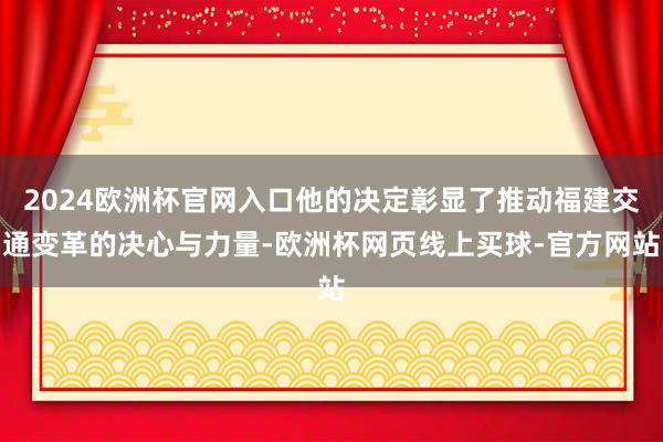 2024欧洲杯官网入口他的决定彰显了推动福建交通变革的决心与力量-欧洲杯网页线上买球-官方网站