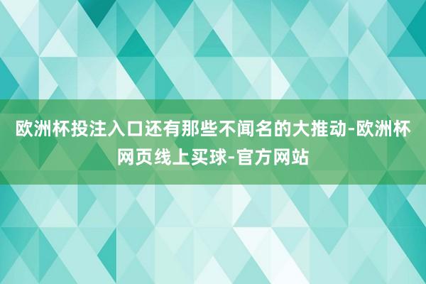 欧洲杯投注入口还有那些不闻名的大推动-欧洲杯网页线上买球-官方网站