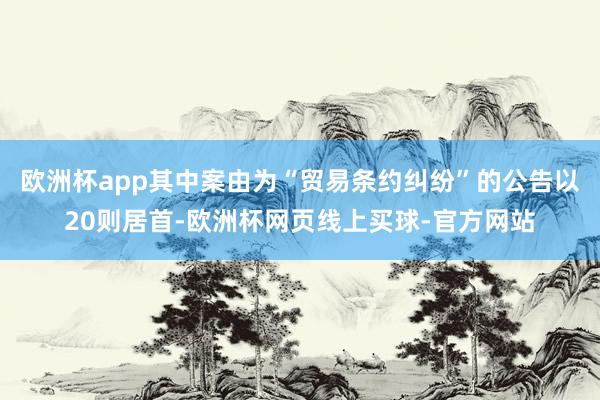 欧洲杯app其中案由为“贸易条约纠纷”的公告以20则居首-欧洲杯网页线上买球-官方网站